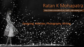 http://ratan.visiontech4u.ca | ratan_m@outlook.com
Ratan K Mohapatra
Designing, Websites, Photography, Writing
 