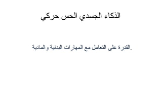 ‫حركي‬ ‫الحس‬ ‫الجسدي‬ ‫الذكاء‬
‫والمادية‬ ‫البدنية‬ ‫المهارات‬ ‫مع‬ ‫التعامل‬ ‫على‬ ‫.القدرة‬
 