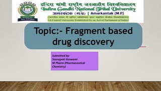 Submitted by:
Sourajyoti Goswami
M Pharm (Pharmaceutical
Chemistry)
Topic:- Fragment based
drug discovery
 