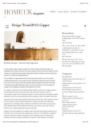 18/01/2015 13:44Design Trend 2015: Copper - Home UK Magazine
Page 1 of 2http://www.homeukmagazine.co.uk/blog/design-trend-2015-copper-120
(/)
HOME (/) BLOG (/BLOG) CONTACT (/CONTACT)
SearchJAN
12th
Design Trend 2015: Copper
By Emily Georgiou • Posted in Style inspiration
In 2014 copper made a huge resurgence in interior design and there really is no
stopping it as the trend continues into 2015. Copper is and has been the metal of choice
favoured in architectural and interior design through the centuries and has often been
used for a number of industrial !xtures.
The versatility of copper allows the trend to transcend and the use of it is almost
unlimited in the home. It is unusual for such a trend to be able to be used in almost
every room of the house, from the beautiful traditional copper bath tubs, the trendy
contemporary pendant lighting to cutlery and even furniture; the warming glow of
copper can immediately change the atmosphere of a room.
As copper can have such dramatic e"ect within a room it is usually used as
small statement pieces because it by far one of the easiest ways to
incorporate copper into a design scheme. It works perfectly alongside natural
materials such as wood and bare brick to create a rustic or modern loft look.
Alternatively it looks great against bold colours and one of the hottest colours
for this season is the moody indigo blue. Copper accents will really pop
against such a striking colour and the overall look will exude luxuriousness
and sophistication. Small statement pieces may not be your cup of tea in
which case a bolder approach may be needed.
Copper can look superb on a larger scale and wall coverings or panels are a
fantastic way to showcase its spectacular rosy hue. The re#ective quality of
copper will bounce light around the room creating a warm ambience. If
treated correctly a copper worktop can be the most fabulous industrial
Recent Posts
Design Trend 2015: Copper
(/blog/design-trend-2015-copper-
120)
12th Jan 2015
Win a state-of-the-art Opus LED
reading light from Sensio
(/blog/win-a-stateoftheart-opus-
led-reading-light-from-sensio-
119)
9th Jan 2015
Sleep to Keep your New Year's
Resolutions! (/blog/sleep-to-keep-
your-new-years-resolutions-114)
6th Jan 2015
Categories
Beautiful buys
(/blog/category/beautiful-buys-4)
Cool Products
(/blog/category/cool-products-11)
Exteriors
(/blog/category/exteriors-9)
Food (/blog/category/food-1)
Gardens (/blog/category/gardens-
5)
Home & property news
(/blog/category/home-property-
news-10)
Home improvements
(/blog/category/home-
improvements-8)
Interiors
(/blog/category/interiors-3)
Lifestyle (/blog/category/lifestyle-
6)
 