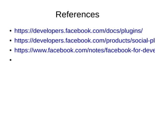 References
● https://developers.facebook.com/docs/plugins/
● https://developers.facebook.com/products/social-plu
● https://www.facebook.com/notes/facebook-for-deve
●
 