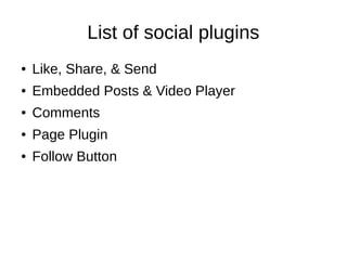 List of social plugins
● Like, Share, & Send
● Embedded Posts & Video Player
● Comments
● Page Plugin
● Follow Button
 