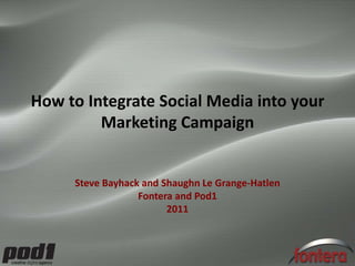 How to Integrate Social Media into your Marketing Campaign Steve Bayhack and Shaughn Le Grange-Hatlen Fontera and Pod1 2011 