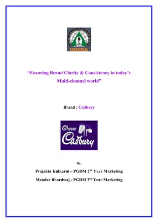 “Ensuring Brand Clarity & Consistency in today’s
Multi-channel world”
Brand : Cadbury
By,
Prajakta Kulkarni – PGDM 2nd
Year Marketing
Mandar Bhardwaj - PGDM 2nd
Year Marketing
 
