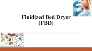 Fluidized Bed Dryer
(FBD)
1
 