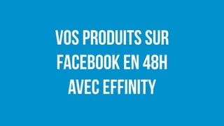 Vos produits sur
Facebook en 48h
avec Effinity
 
