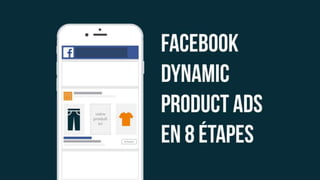 1
Facebook
Dynamic
product ads
En 8 étapes
 