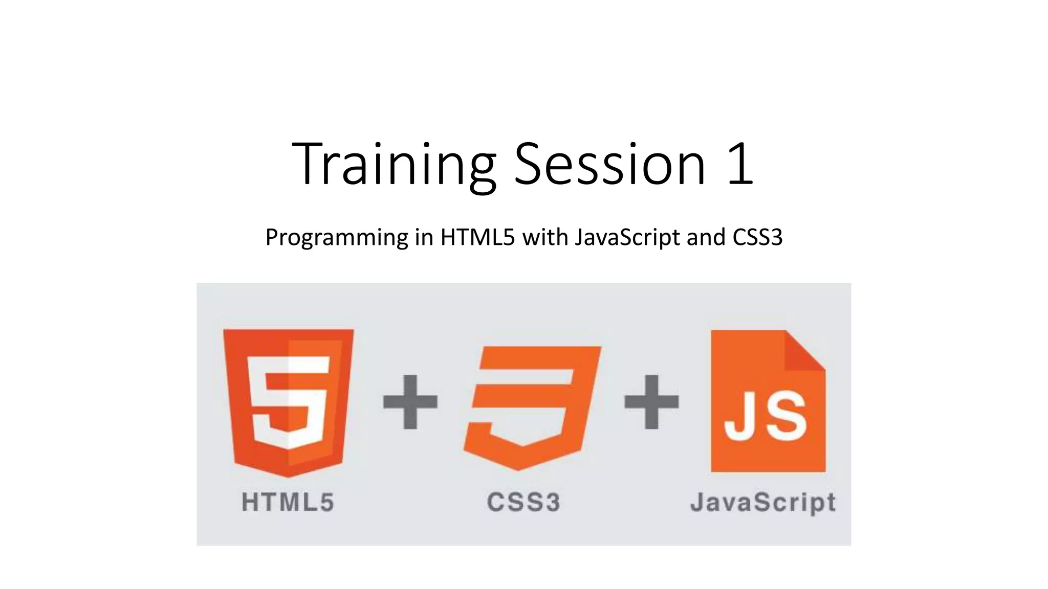Training Session 1
Programming in HTML5 with JavaScript and CSS3
 
