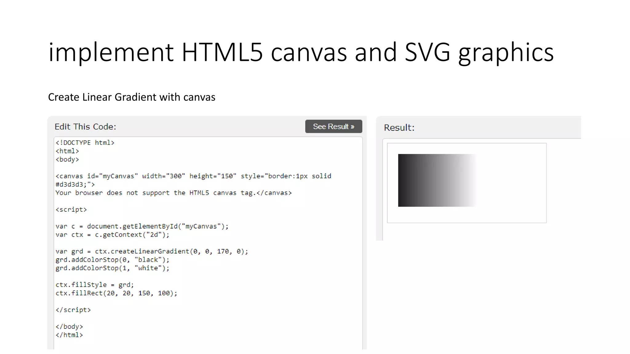 implement HTML5 canvas and SVG graphics
Create Linear Gradient with canvas
 