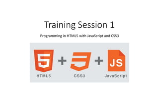 Training Session 1
Programming in HTML5 with JavaScript and CSS3
 