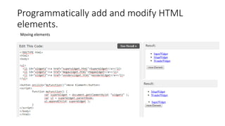 Programmatically add and modify HTML
elements.
Moving elements
 