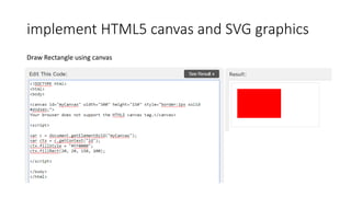 implement HTML5 canvas and SVG graphics
Draw Rectangle using canvas
 