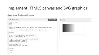 implement HTML5 canvas and SVG graphics
Create Linear Gradient with canvas
 
