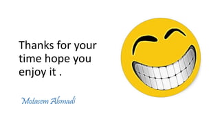 Thanks for your
time hope you
enjoy it .
Motasem Alsmadi
 