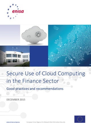 www.enisa.europa.eu European Union Agency For Network And Information Security
Secure Use of Cloud Computing
in the Finance Sector
Good practices and recommendations
DECEMBER 2015
 