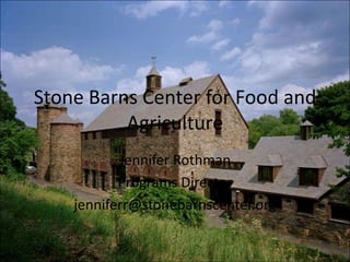 Stone Barns Center for Food and
Agriculture
Jennifer Rothman
Programs Director
jenniferr@stonebarnscenter.org

 