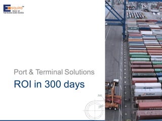 ROI in 300 days 
Port & Terminal Solutions  