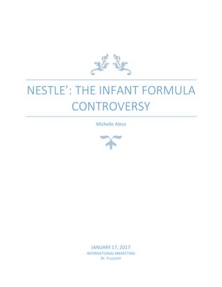 NESTLE’: THE INFANT FORMULA
CONTROVERSY
Michelle Alese
JANUARY 17, 2017
INTERNATIONAL MARKETING
Dr. Fruzzetti
 
