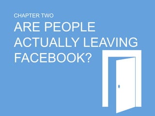 CHAPTER TWO 
ARE PEOPLE 
ACTUALLY LEAVING 
FACEBOOK? 
 