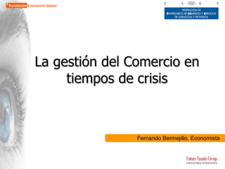 La gestión del Comercio en tiempos de crisis Fernando Bermejillo, Economista 