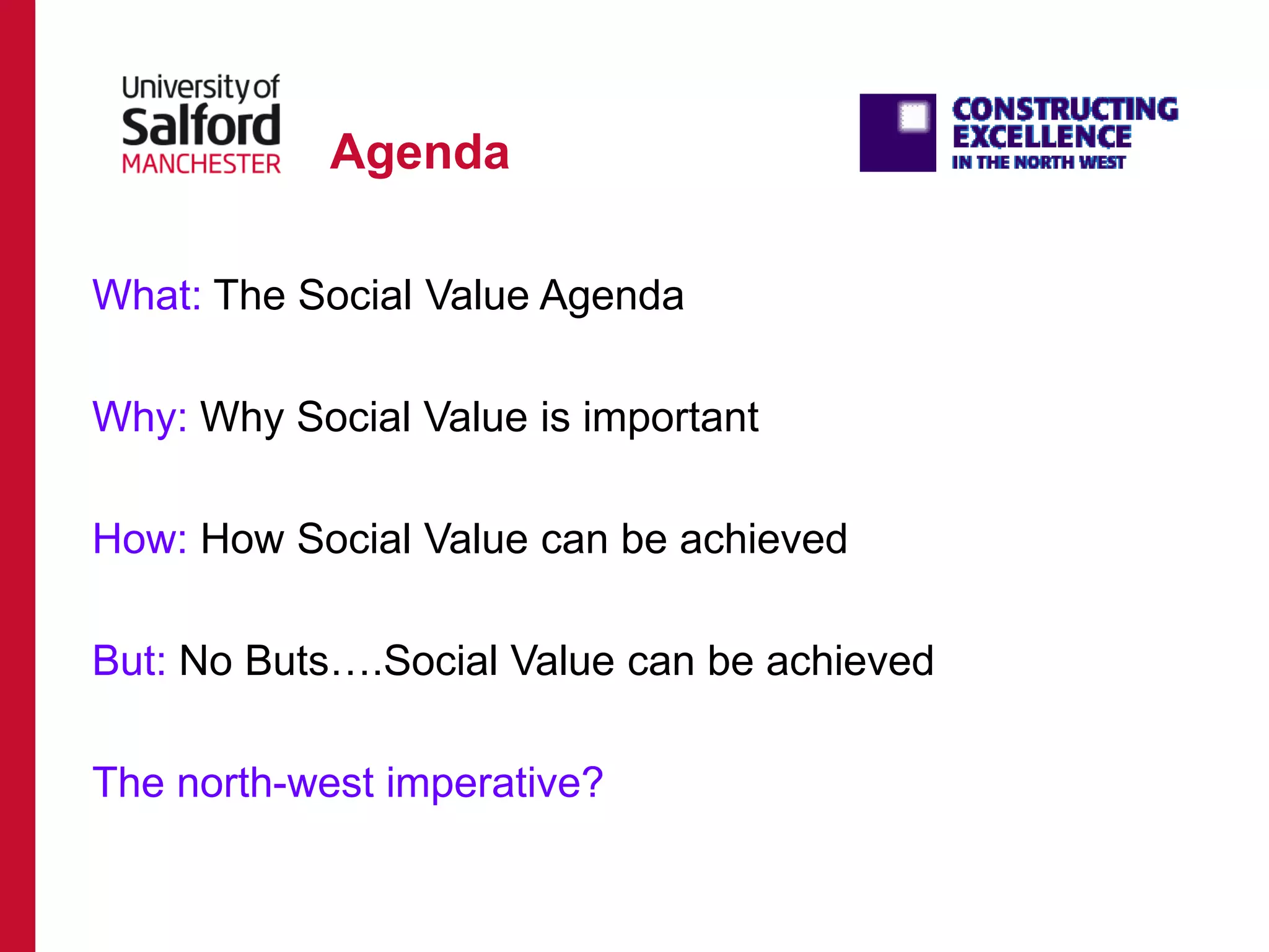 Agenda
What: The Social Value Agenda
Why: Why Social Value is important
How: How Social Value can be achieved
But: No Buts….Social Value can be achieved
The north-west imperative?
 