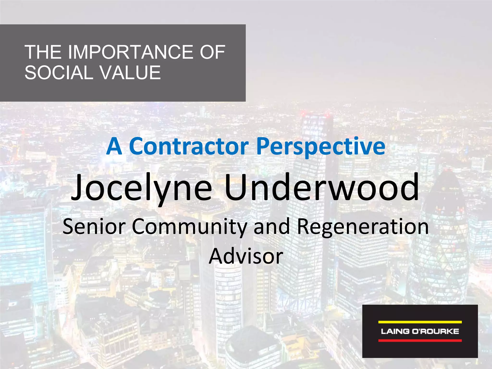 A Contractor Perspective
Jocelyne Underwood
Senior Community and Regeneration
Advisor
THE IMPORTANCE OF
SOCIAL VALUE
 