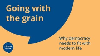 Going with
the grain
Why democracy
needs to fit with
modern life
 