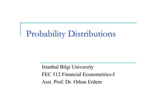 Probability Distributions


    Istanbul Bilgi University
    FEC 512 Financial Econometrics-I
    Asst. Prof. Dr. Orhan Erdem
 