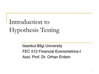 Introduction to  Hypothesis Testing Istanbul Bilgi University FEC 512 Financial Econometrics-I Asst. Prof. Dr. Orhan Erdem 