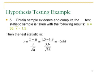5.  Obtain sample evidence and compute the  test statistic   sample is taken with the following results:  n =  36 ,  x =  1.5   Then the test statistic is: Hypothesis Testing Example 