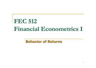 FEC 512
Financial Econometrics I
    Behavior of Returns




                           1
 