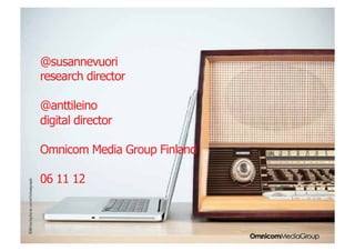 INSIGHTS • IDEAS • RESULTS




  @susannevuori
  research director

  @anttileino
  digital director

  Omnicom Media Group Finland

  06 11 12
 