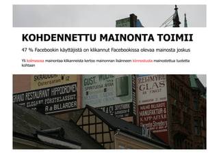 KOHDENNETTU MAINONTA TOIMII
47 % Facebookin käyttäjistä on klikannut Facebookissa olevaa mainosta joskus

Yli kolmasosa mainontaa klikanneista kertoo mainonnan lisänneen kiinnostusta mainostettua tuotetta
kohtaan
 