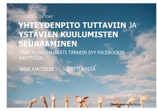 “FACEBOOK ON TORI”

YHTEYDENPITO TUTTAVIIN JA
YSTÄVIEN KUULUMISTEN
SEURAAMINEN
OVAT YLIVOIMAISESTI TÄRKEIN SYY FACEBOOKIN
KÄYTTÖÖN

NÄIN AJATTELEE 77 % KÄYTTÄJISTÄ
 