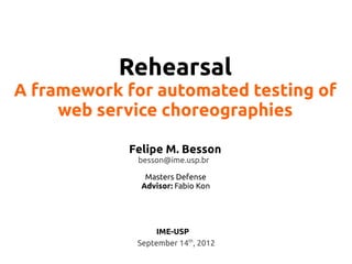 Rehearsal
A framework for automated testing of
web service choreographies
Felipe M. Besson
besson@ime.usp.br
Masters Defense
Advisor: Fabio Kon
September 14th
, 2012
IME-USP
 
