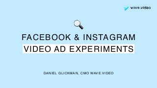 FACEBOOK & INSTAGRAM
VIDEO AD EXPERIMENTS
DANIEL GLICKMAN, CMO WAVE.VIDEO
🔍
 