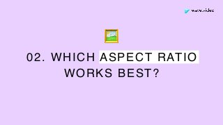 02. WHICH ASPECT RATIO
WORKS BEST?
🖼
 