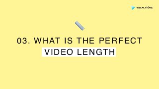 03. WHAT IS THE PERFECT
VIDEO LENGTH
📏
 