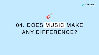 04. DOES MUSIC MAKE 
ANY DIFFERENCE?
🎸
 