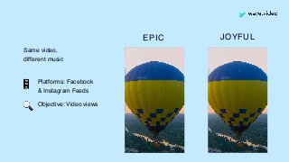 EPIC
Same video,
different music
JOYFUL
Platforms: Facebook  
& Instagram Feeds
Objective: Video views
📱
🔍
 