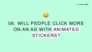 08. WILL PEOPLE CLICK MORE
ON AN AD WITH ANIMATED
STICKERS?
😃
 