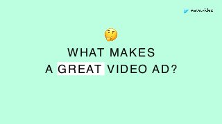 WHAT MAKES
A GREAT VIDEO AD?
🤔
 