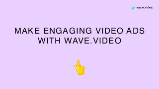 MAKE ENGAGING VIDEO ADS
WITH WAVE.VIDEO
 