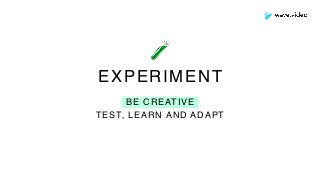 BE CREATIVE
TEST, LEARN AND ADAPT
EXPERIMENT
🧪
 