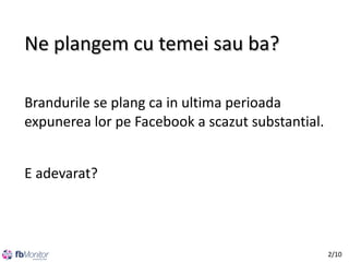 Ne plangem cu temei sau ba?
Brandurile se plang ca in ultima perioada
expunerea lor pe Facebook a scazut substantial.
E adevarat?

2/10

 