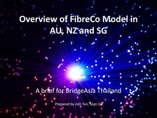 Overview of FibreCo Model in
AU, NZ and SG
A brief for BridgeAsia Thailand
Prepared by Jieh Tan, Sept-12
1
 