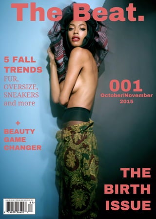 The Beat.
001
THE
BIRTH
ISSUE
5 FALL
TRENDS
FUR,
OVERSIZE,
SNEAKERS
and more
+
BEAUTY
GAME
CHANGER
October/November
2015
 