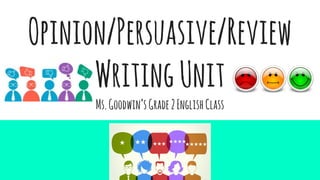 Opinion/Persuasive/Review
WritingUnit
Ms.Goodwin’sGrade2EnglishClass
 