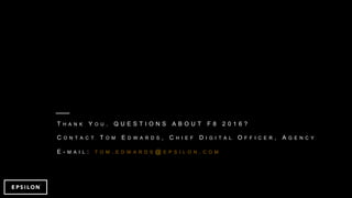 T H A N K Y O U . Q U E S T I O N S A B O U T F 8 2 0 1 6 ?
C O N T A C T T O M E D W A R D S , C H I E F D I G I T A L O F F I C E R , A G E N C Y
E - M A I L : T O M . E D W A R D S @ E P S I L O N . C O M
 