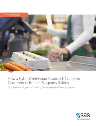   WhitePaper
How a Hybrid Anti-Fraud Approach Can Save
Government Benefit Programs Billions
Case Studies of Organized Crime Ring Defrauding Federal Subsidy Programs
 